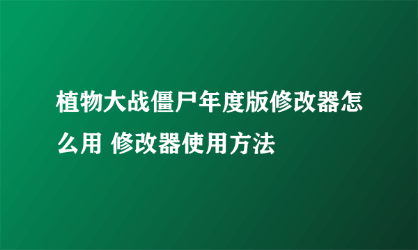 植物大战僵尸年度版修改器怎么用 修改器使用方法