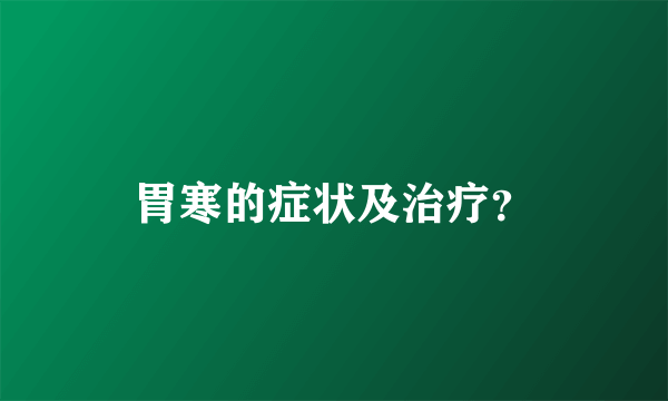 胃寒的症状及治疗？