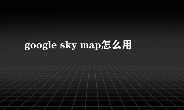 google sky map怎么用