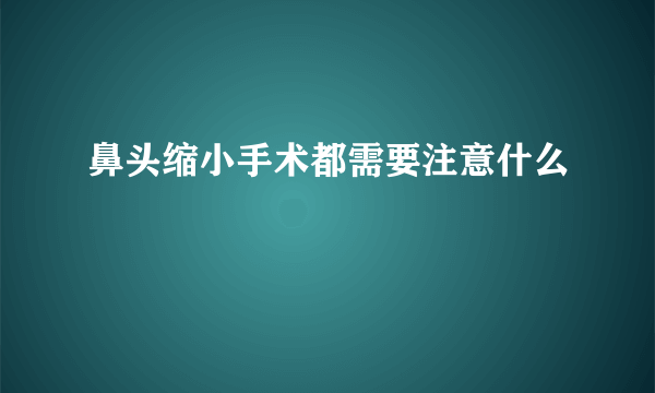 鼻头缩小手术都需要注意什么