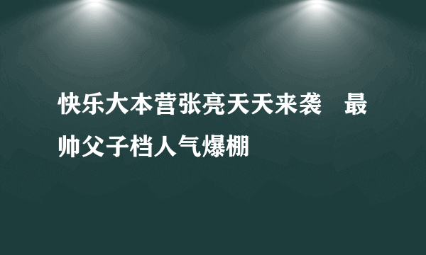 快乐大本营张亮天天来袭   最帅父子档人气爆棚