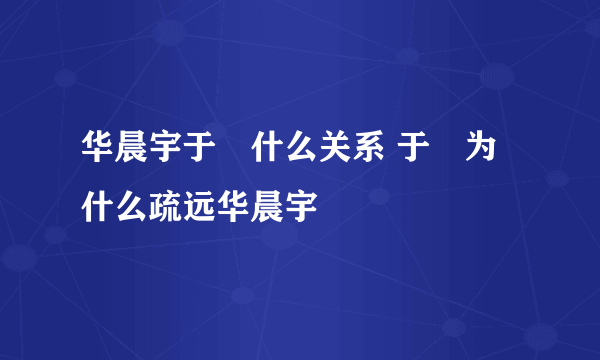 华晨宇于湉什么关系 于湉为什么疏远华晨宇