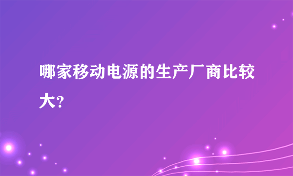 哪家移动电源的生产厂商比较大？