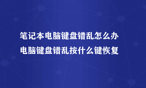 笔记本电脑键盘错乱怎么办   电脑键盘错乱按什么键恢复