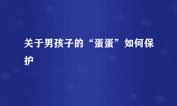 关于男孩子的“蛋蛋”如何保护