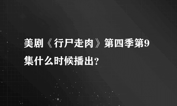 美剧《行尸走肉》第四季第9集什么时候播出？