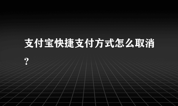 支付宝快捷支付方式怎么取消？