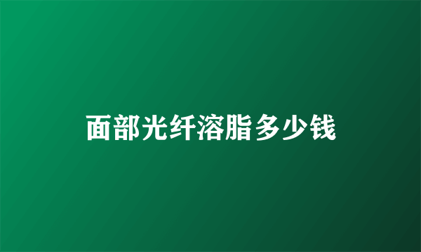 面部光纤溶脂多少钱