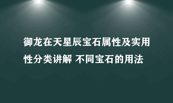 御龙在天星辰宝石属性及实用性分类讲解 不同宝石的用法