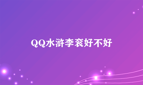 QQ水浒李衮好不好