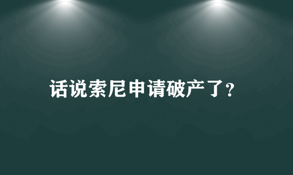 话说索尼申请破产了？