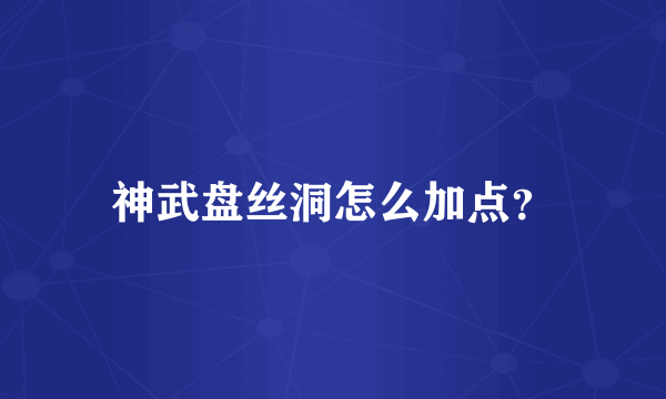 神武盘丝洞怎么加点？