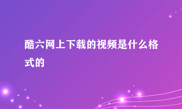 酷六网上下载的视频是什么格式的