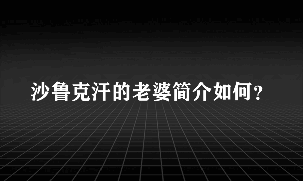 沙鲁克汗的老婆简介如何？