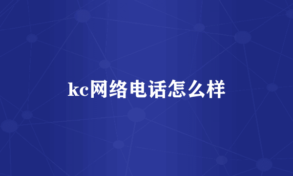 kc网络电话怎么样