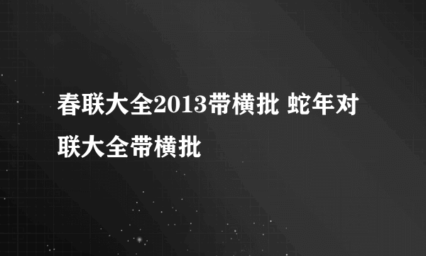 春联大全2013带横批 蛇年对联大全带横批