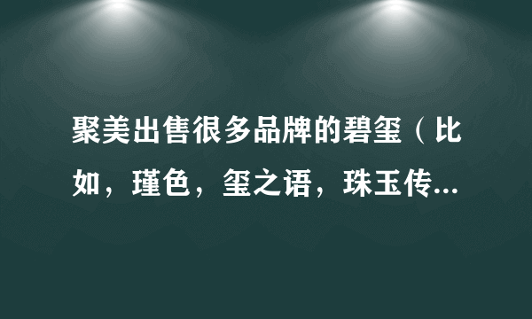 聚美出售很多品牌的碧玺（比如，瑾色，玺之语，珠玉传奇，天然物语，碧华轩）有没有值得信任可以入手的？