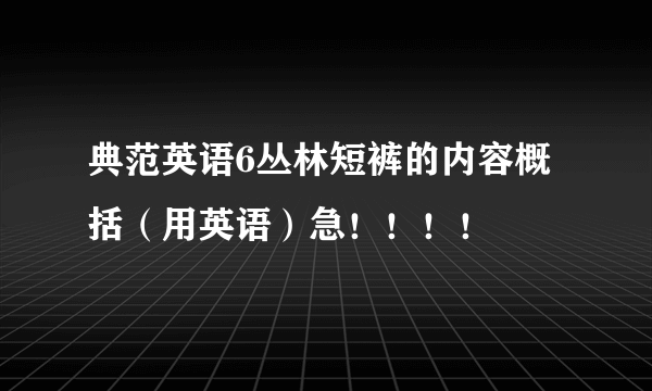 典范英语6丛林短裤的内容概括（用英语）急！！！！