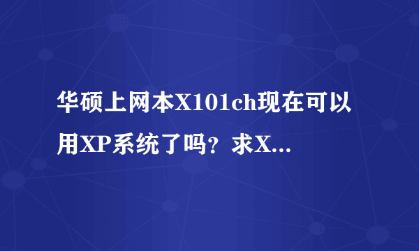 华硕上网本X101ch现在可以用XP系统了吗？求XP系统显卡驱动......