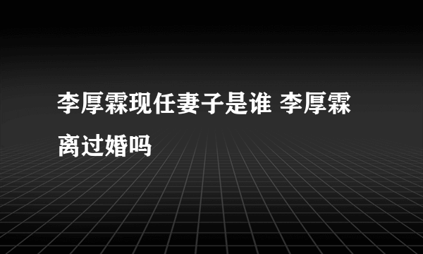 李厚霖现任妻子是谁 李厚霖离过婚吗