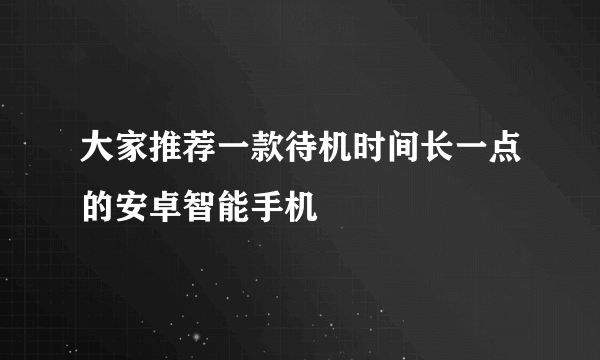 大家推荐一款待机时间长一点的安卓智能手机