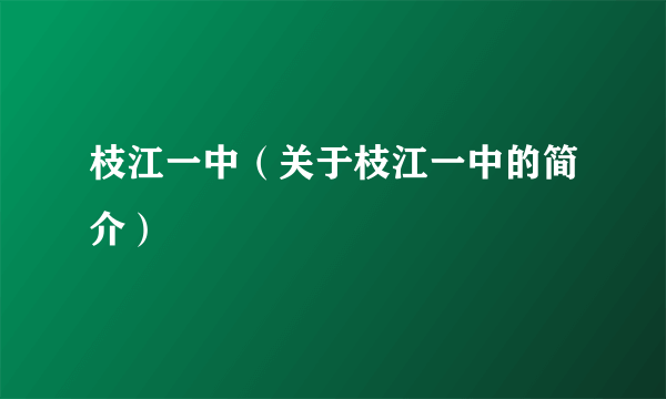 枝江一中（关于枝江一中的简介）