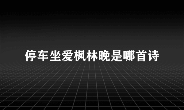 停车坐爱枫林晚是哪首诗