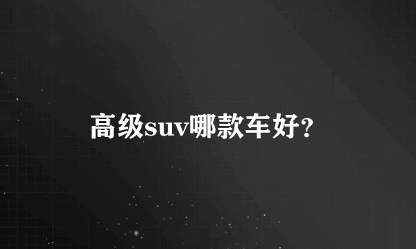 高级suv哪款车好？