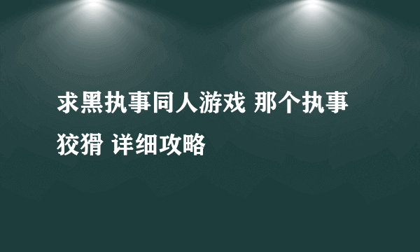 求黑执事同人游戏 那个执事狡猾 详细攻略