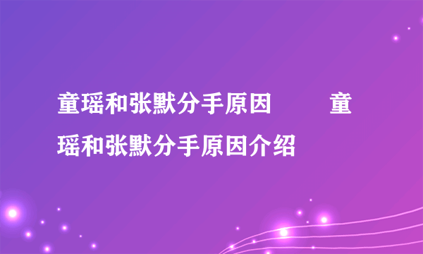 童瑶和张默分手原因        童瑶和张默分手原因介绍