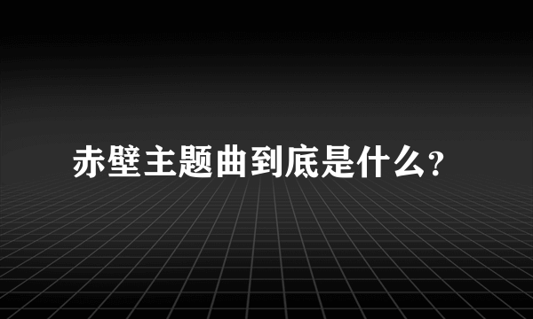 赤壁主题曲到底是什么？