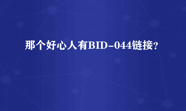 那个好心人有BID-044链接？