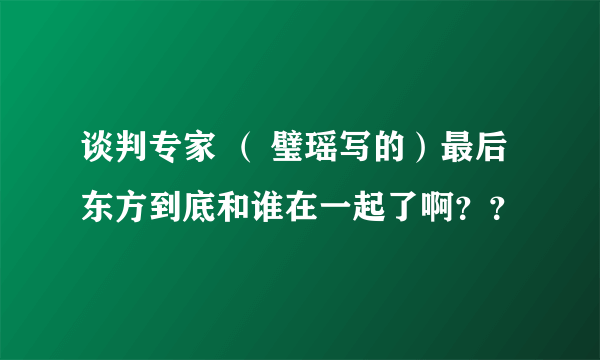 谈判专家 （ 璧瑶写的）最后东方到底和谁在一起了啊？？