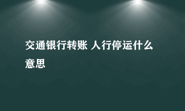 交通银行转账 人行停运什么意思