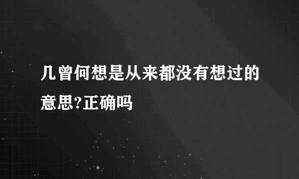 几曾何想是从来都没有想过的意思?正确吗