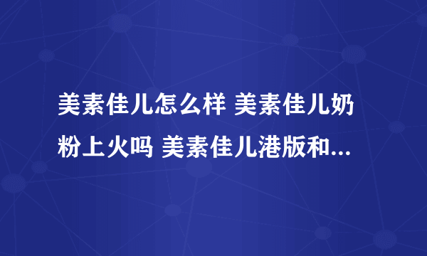 美素佳儿怎么样 美素佳儿奶粉上火吗 美素佳儿港版和大陆版的区别