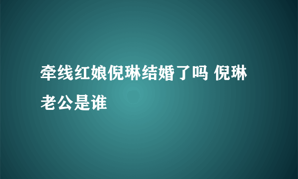 牵线红娘倪琳结婚了吗 倪琳老公是谁