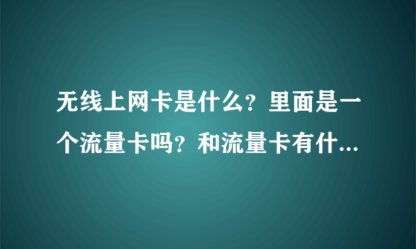 无线上网卡是什么？里面是一个流量卡吗？和流量卡有什么区别？