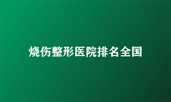 烧伤整形医院排名全国