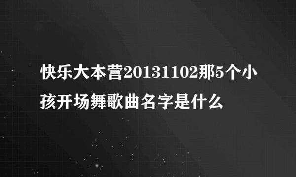 快乐大本营20131102那5个小孩开场舞歌曲名字是什么