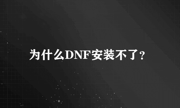 为什么DNF安装不了？