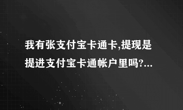 我有张支付宝卡通卡,提现是提进支付宝卡通帐户里吗?是从支付宝帐户余额里提取