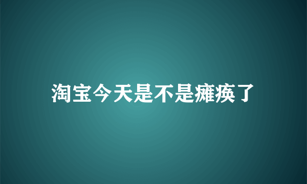 淘宝今天是不是瘫痪了