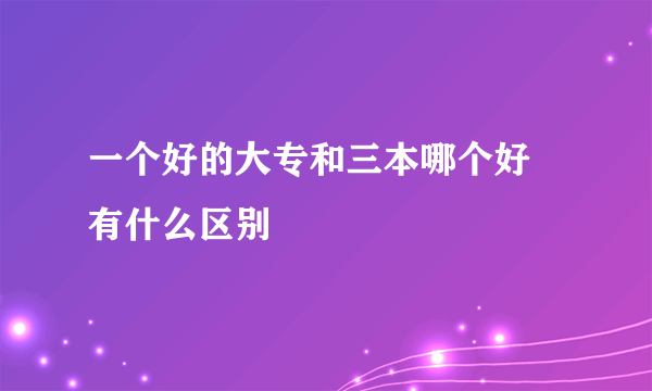 一个好的大专和三本哪个好 有什么区别