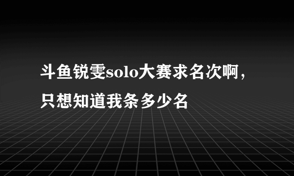 斗鱼锐雯solo大赛求名次啊，只想知道我条多少名