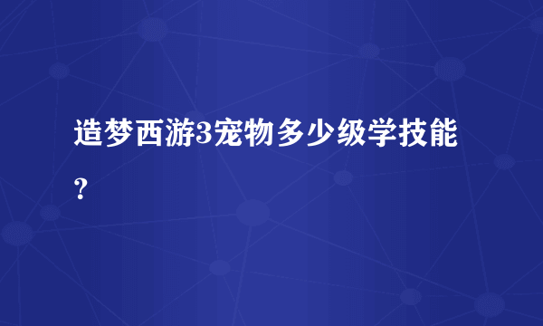 造梦西游3宠物多少级学技能？