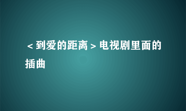 ＜到爱的距离＞电视剧里面的插曲