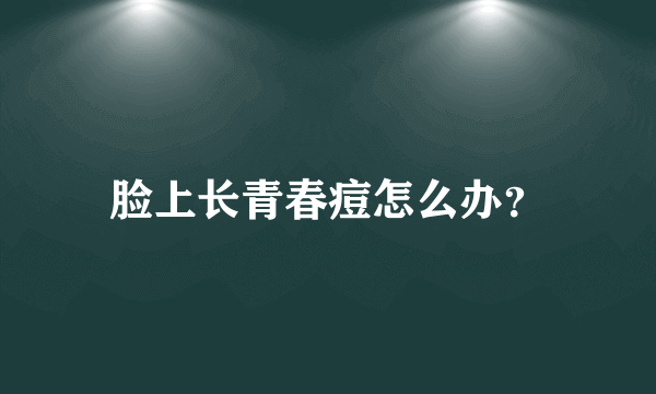 脸上长青春痘怎么办？