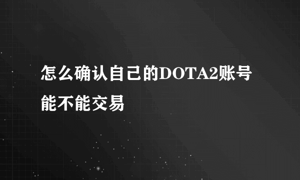 怎么确认自己的DOTA2账号能不能交易