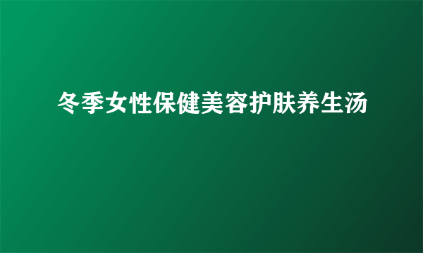 冬季女性保健美容护肤养生汤